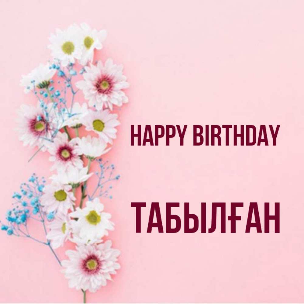 Greetings card с именем, ТАБЫЛҒАН Happy Birthday Родная моя с днем рождения тебя картинка с цветами белыми и голубыми Greetings with text for free download 