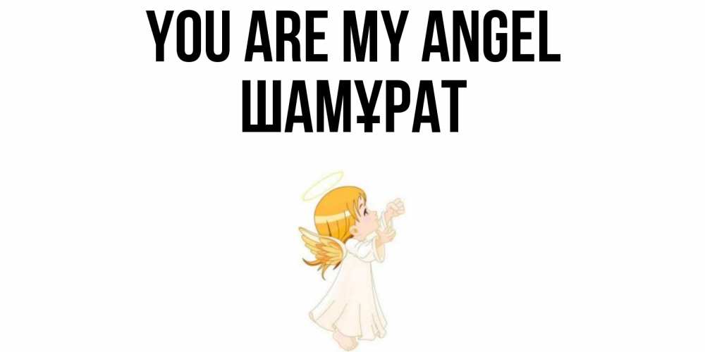 Greetings card с именем, ШАМҰРАТ You are my angel ангел, девочка Greetings with text for free download 