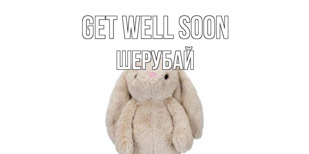 Greetings card с именем, ШЕРУБАЙ Get well soon не болей Greetings with text for free download 