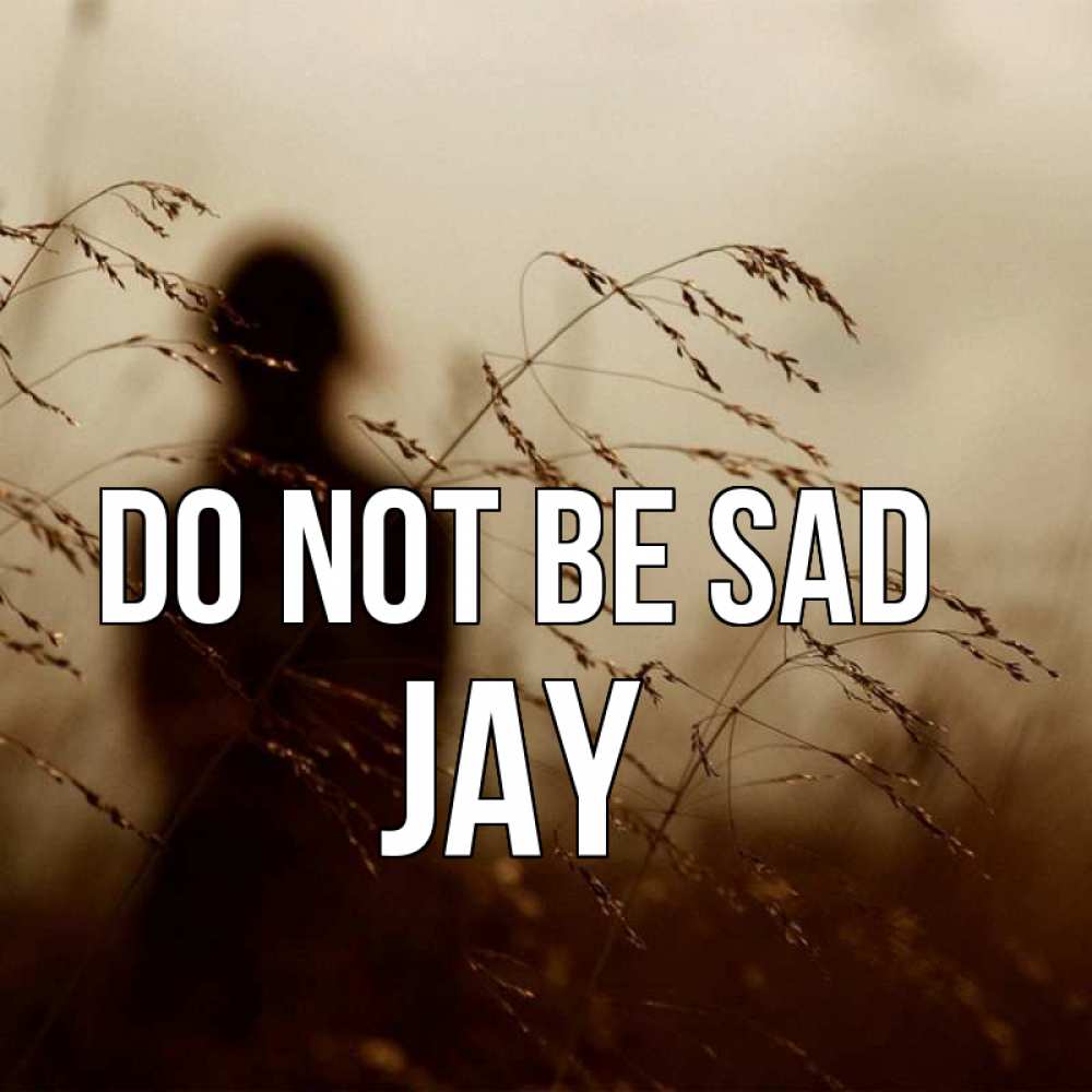 Greetings card с именем, Jay Do not be sad грусть Greetings with text for free download 