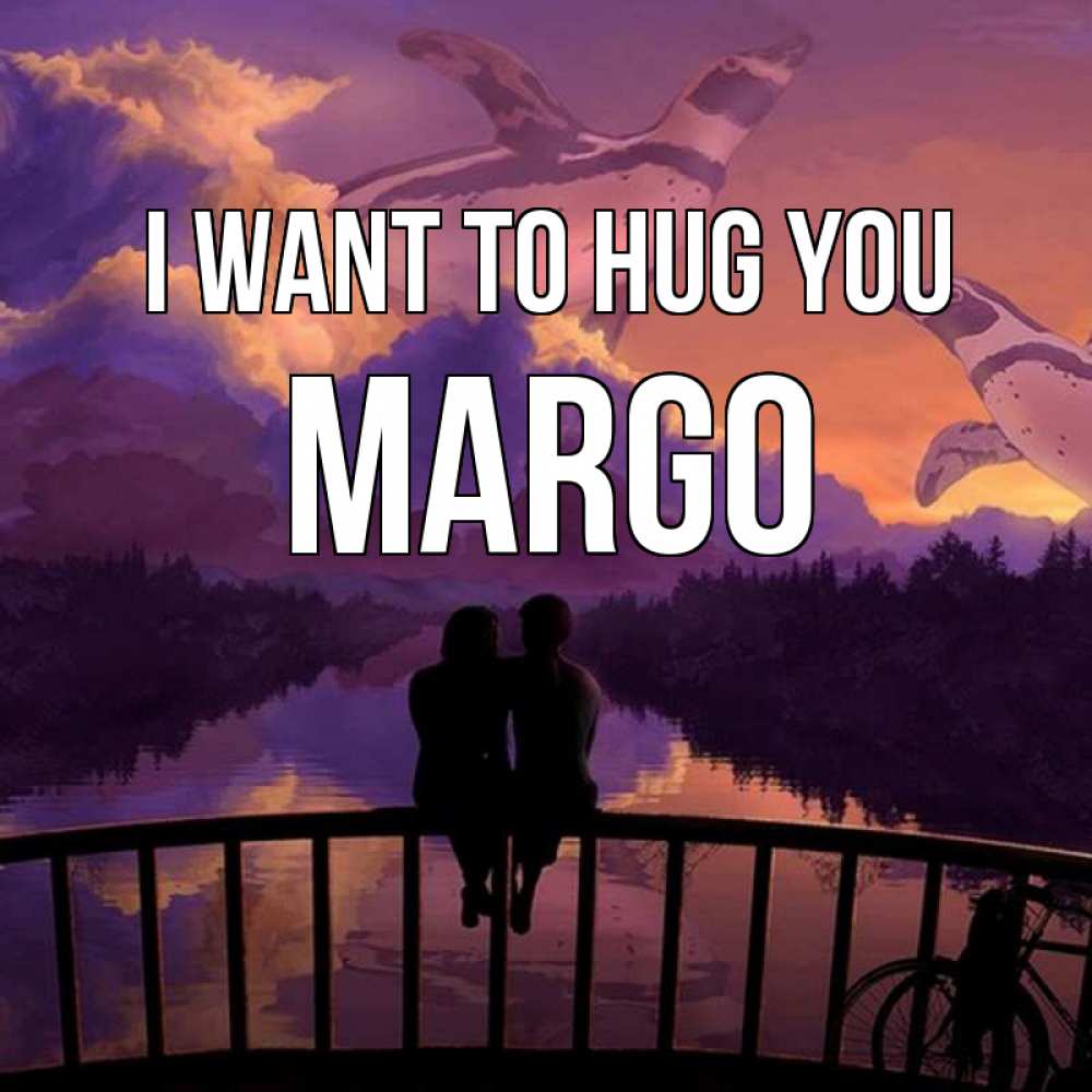 Greetings card с именем, Margo I want to hug you парочка сидит на мосте или на набережной Greetings with text for free download 