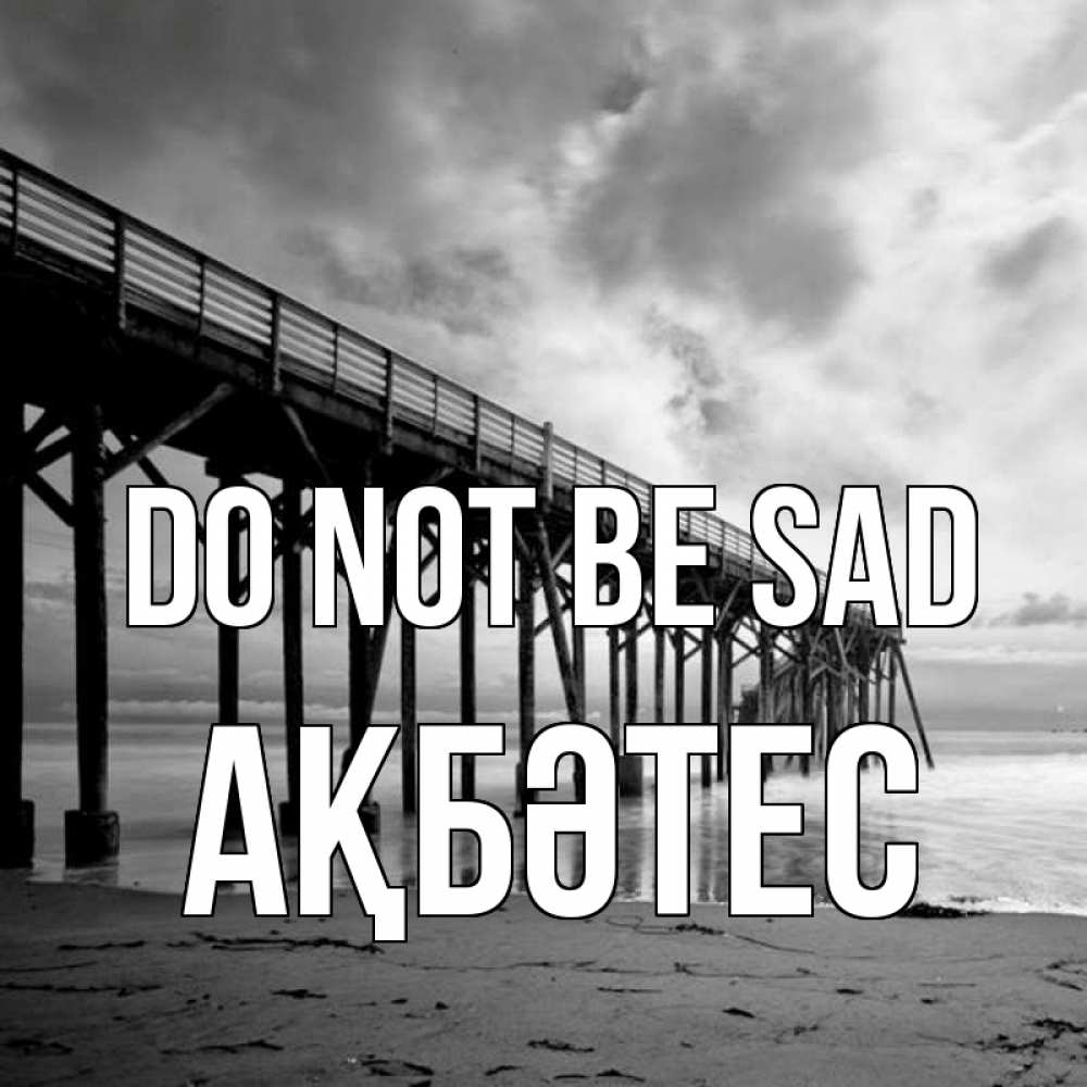 Greetings card с именем, АҚБӘТЕС Do not be sad вода и пляж под мостом Greetings with text for free download 