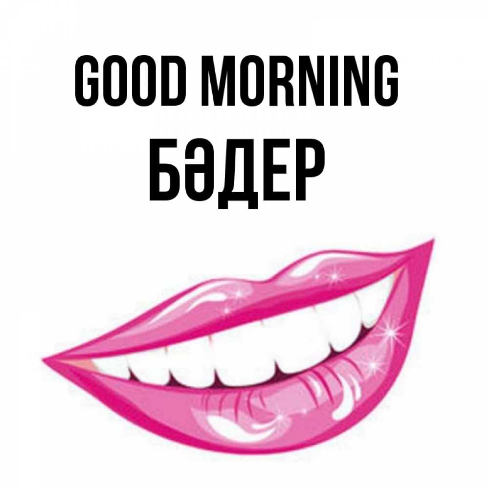 Greetings card с именем, БӘДЕР Good morning розовые губы и белые зубы Greetings with text for free download 