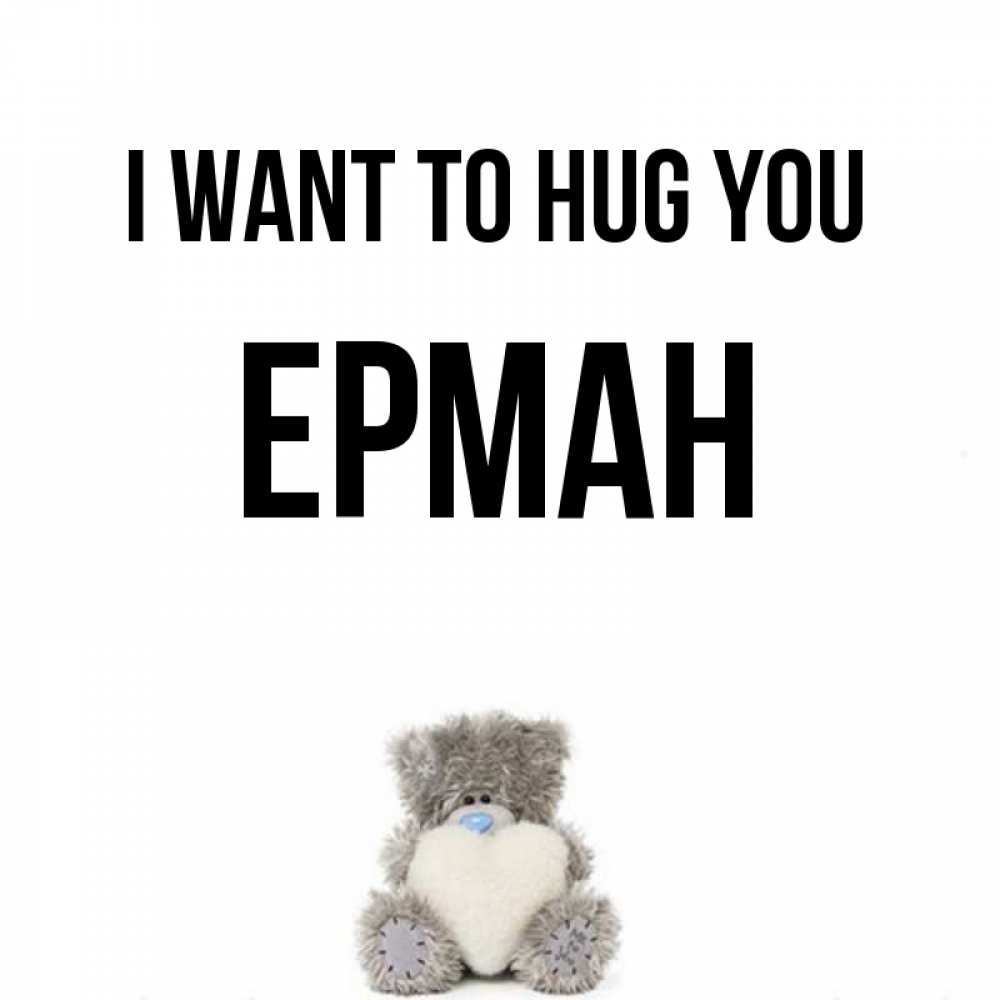 Greetings card с именем, Ерман I want to hug you медвежонок с сердечком белого цвета Greetings with text for free download 