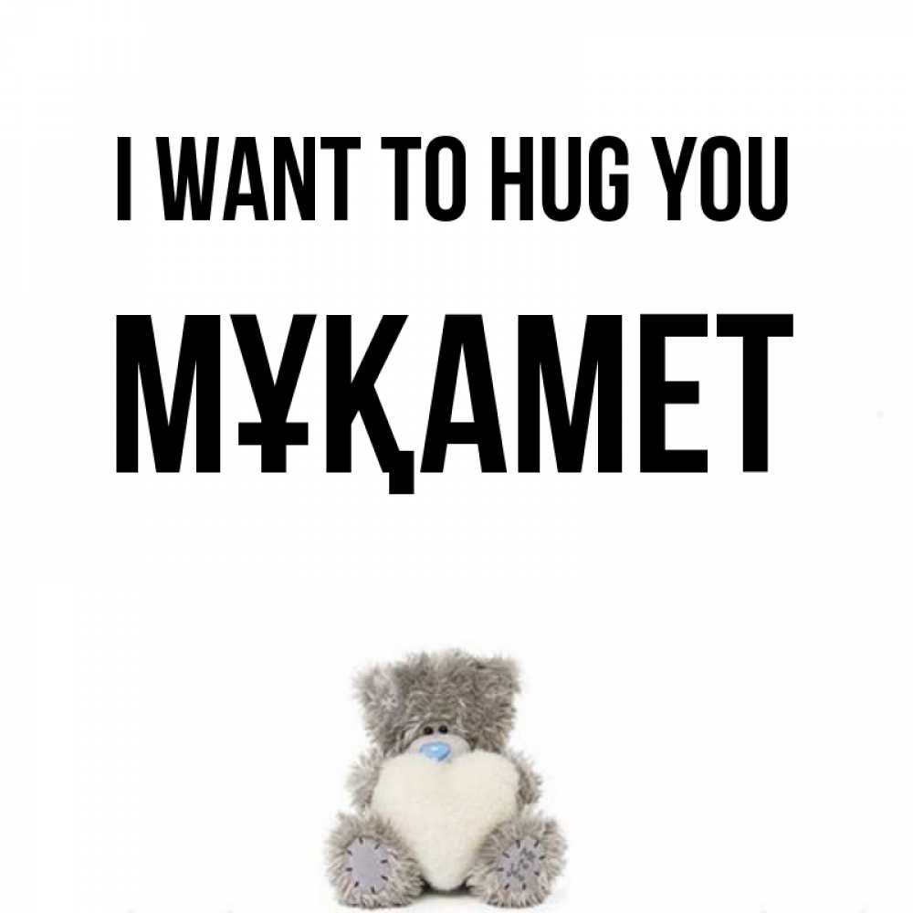Greetings card с именем, МҰҚАМЕТ I want to hug you медвежонок с сердечком белого цвета Greetings with text for free download 