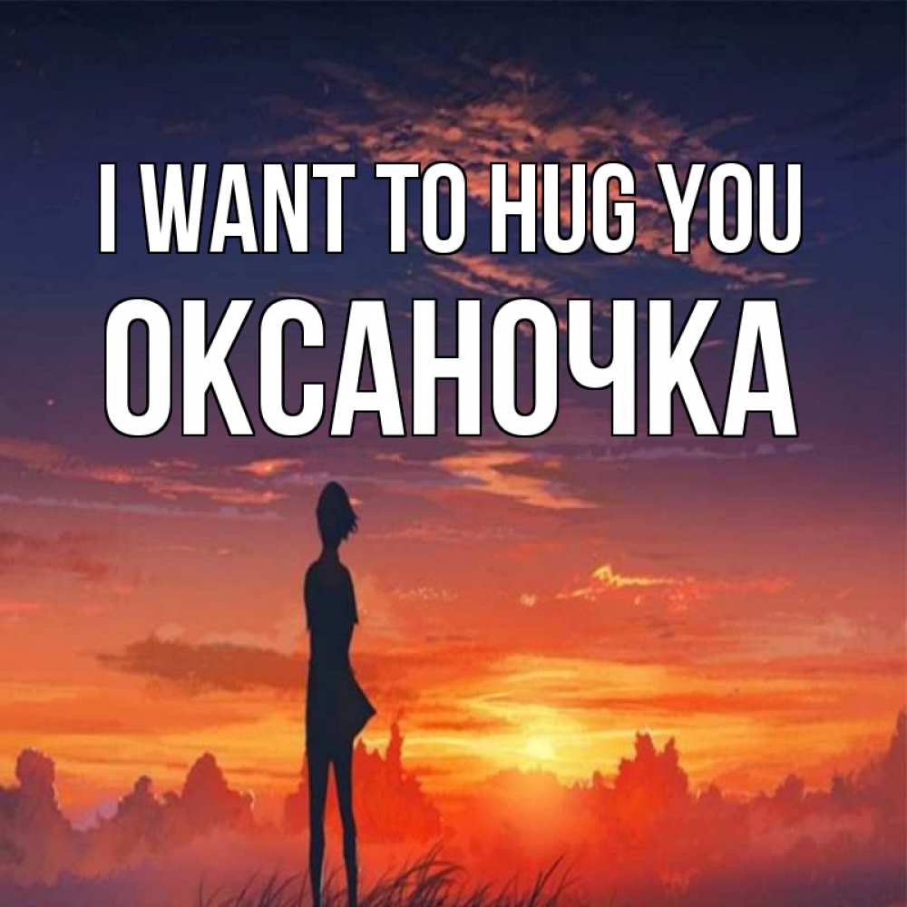 Greetings card с именем, Оксаночка I want to hug you стройная девушка Greetings with text for free download 