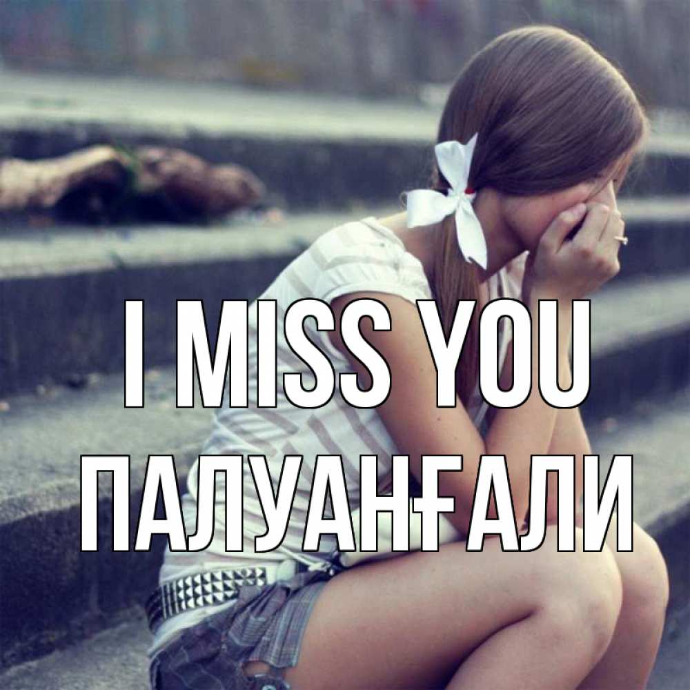 Greetings card с именем, ПАЛУАНҒАЛИ I miss you девушка плачет Greetings with text for free download 