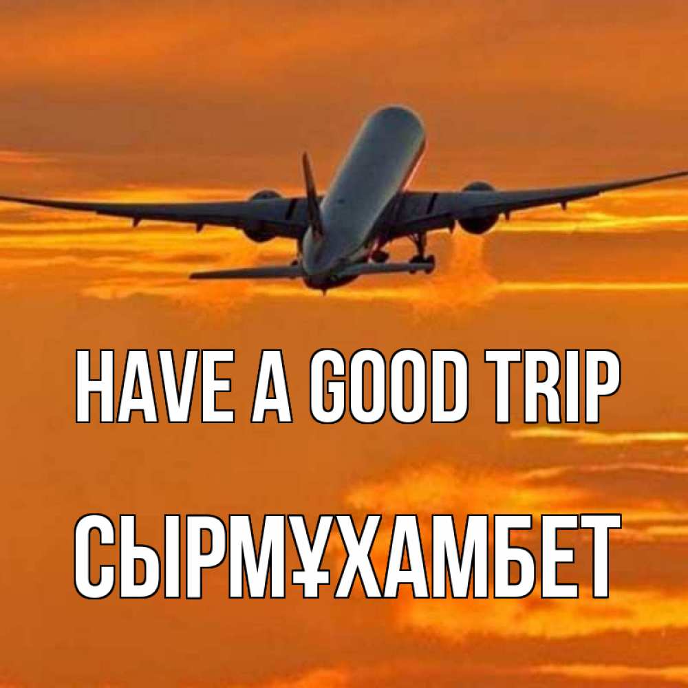 Greetings card с именем, СЫРМҰХАМБЕТ Have a good trip оранжевое небо Greetings with text for free download 