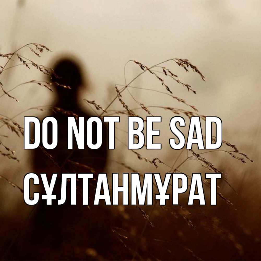 Greetings card с именем, СҰЛТАНМҰРАТ Do not be sad грусть Greetings with text for free download 