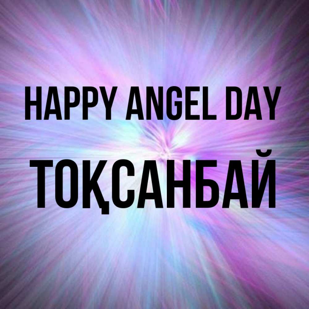 Greetings card с именем, ТОҚСАНБАЙ happy angel day ангельский свет Greetings with text for free download 