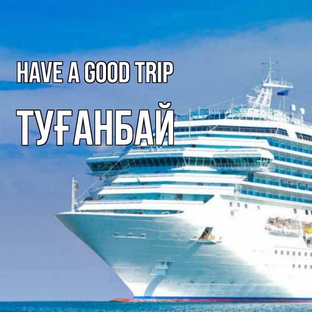 Greetings card с именем, ТУҒАНБАЙ Have a good trip огромный лайнер Greetings with text for free download 