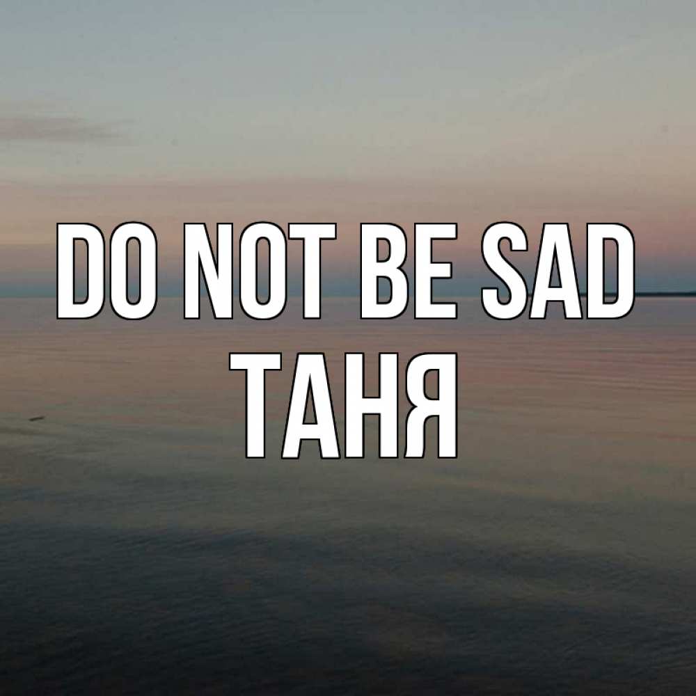 Greetings card с именем, Таня Do not be sad водная гладь Greetings with text for free download 