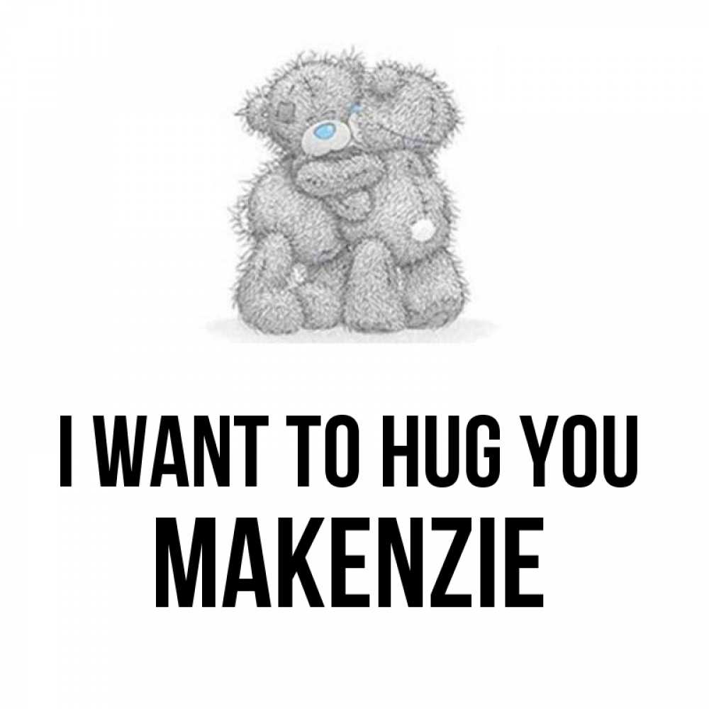 Greetings card с именем, Makenzie I want to hug you два теддика Greetings with text for free download 
