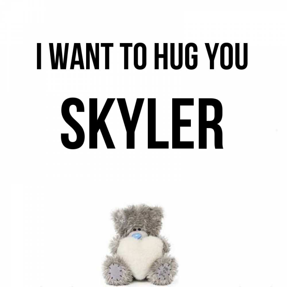 Greetings card с именем, Skyler I want to hug you медвежонок с сердечком белого цвета Greetings with text for free download 