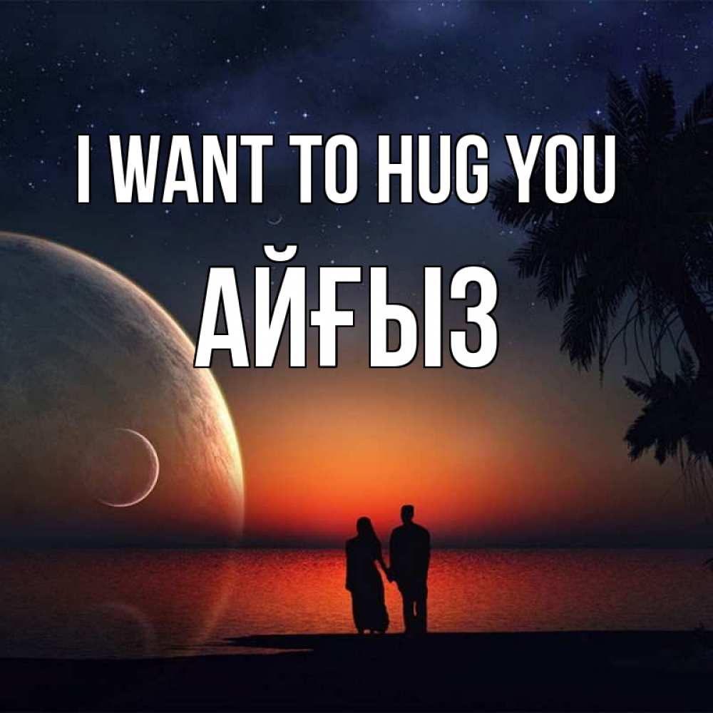 Greetings card с именем, АЙҒЫЗ I want to hug you восход спутников Greetings with text for free download 