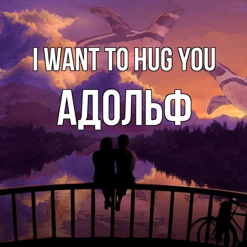 Greetings card с именем, Адольф I want to hug you парочка сидит на мосте или на набережной Greetings with text for free download 