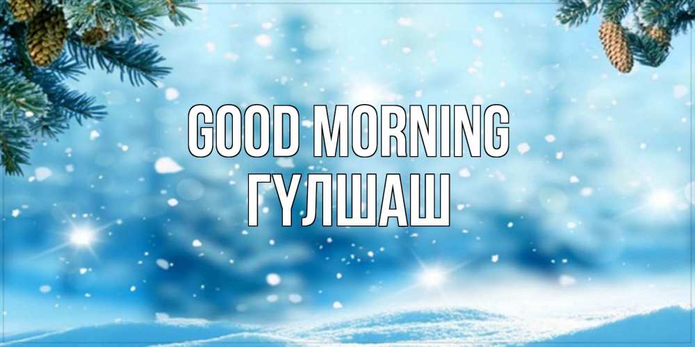 Greetings card с именем, ГҮЛШАШ Good morning зимнее доброе утро Greetings with text for free download 