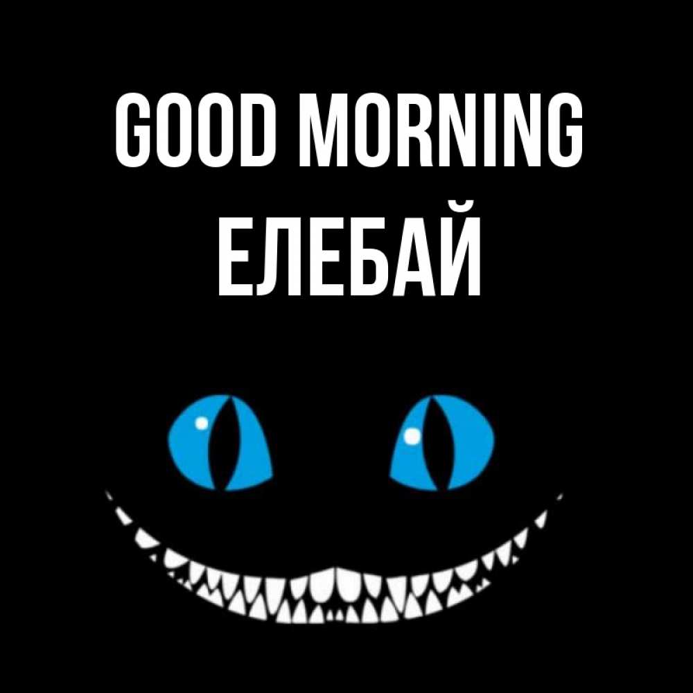 Greetings card с именем, Елебай Good morning голубые глаза и зубки Greetings with text for free download 
