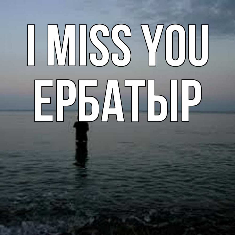 Greetings card с именем, Ербатыр I miss you скука Greetings with text for free download 