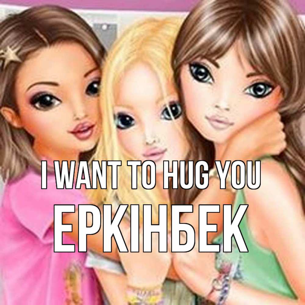 Greetings card с именем, Еркінбек I want to hug you красивые девчонки Greetings with text for free download 