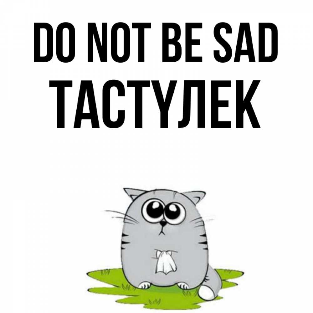 Greetings card с именем, ТАСТҮЛЕК Do not be sad грустный котяра Greetings with text for free download 