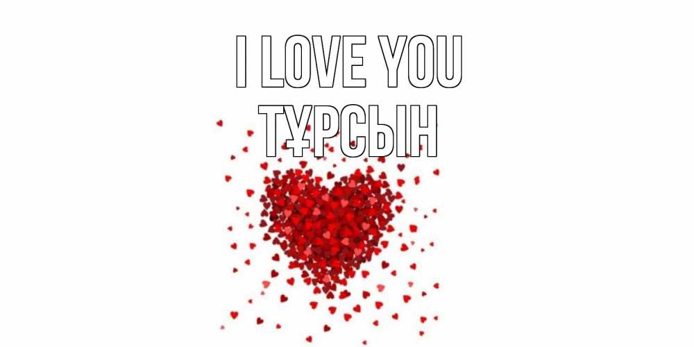 Greetings card с именем, ТҰРСЫН I love you сердце Greetings with text for free download 