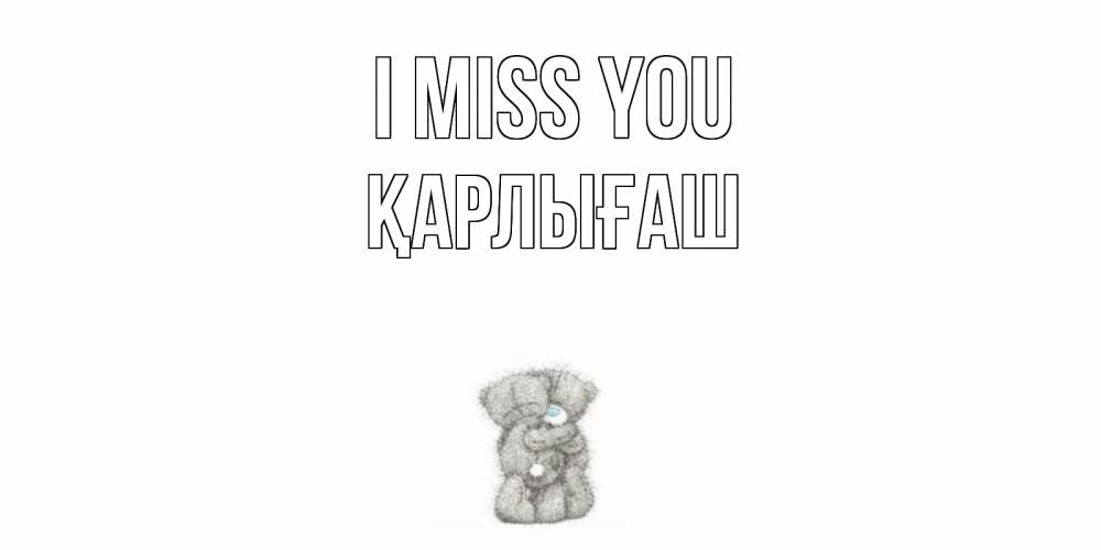 Greetings card с именем, ҚАРЛЫҒАШ I miss you мишки Greetings with text for free download 