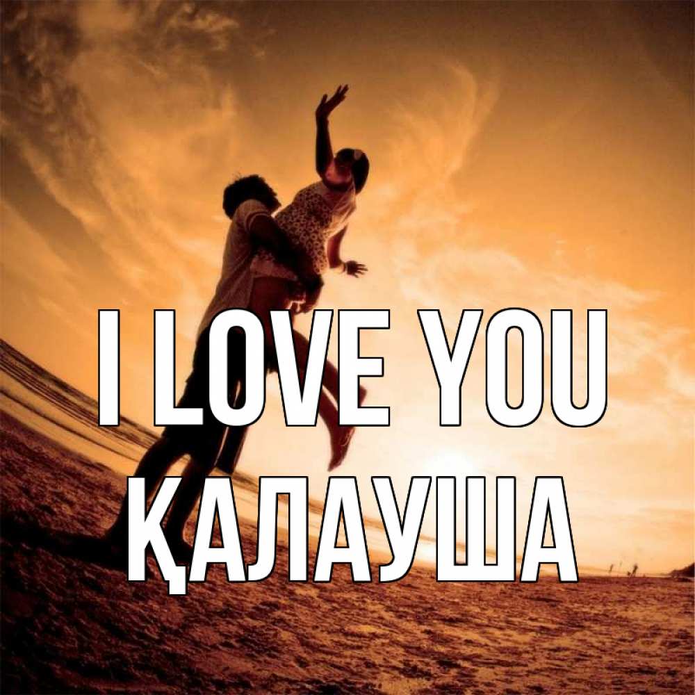 Greetings card с именем, Қалауша I love you парень держит девушку Greetings with text for free download 
