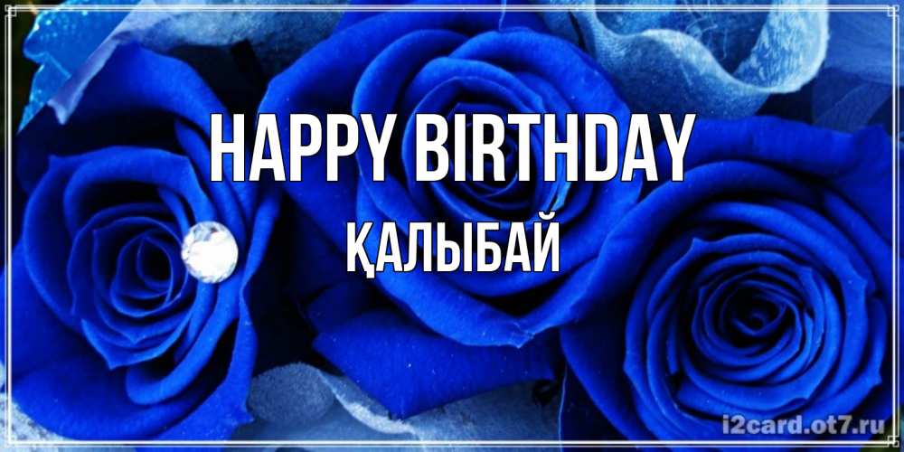 Greetings card с именем, Қалыбай Happy Birthday синие розы в росе Greetings with text for free download 