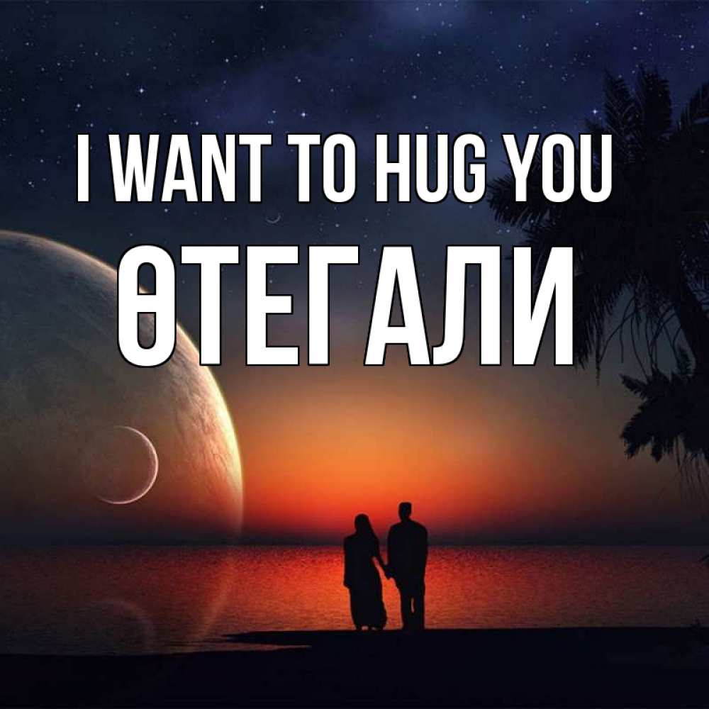 Greetings card с именем, ӨТЕГАЛИ I want to hug you восход спутников Greetings with text for free download 