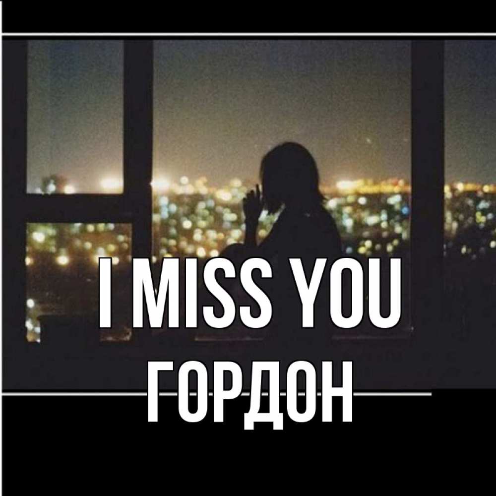 Greetings card с именем, Гордон I miss you у окна Greetings with text for free download 