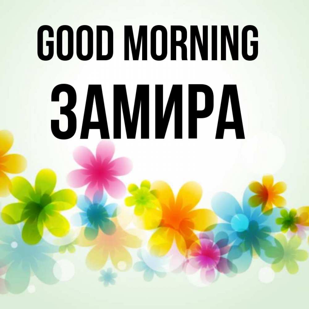 Greetings card с именем, ЗАМИРА Good morning позитивные цветочки Greetings with text for free download 