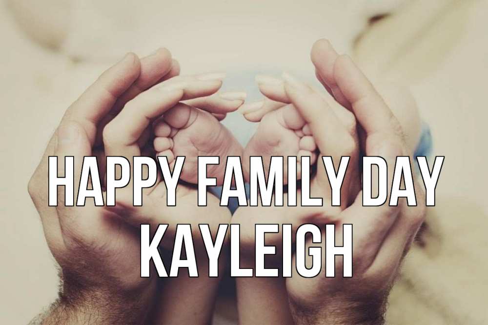 Greetings card с именем, Kayleigh happy family day Семья, малыш, руки Greetings with text for free download 