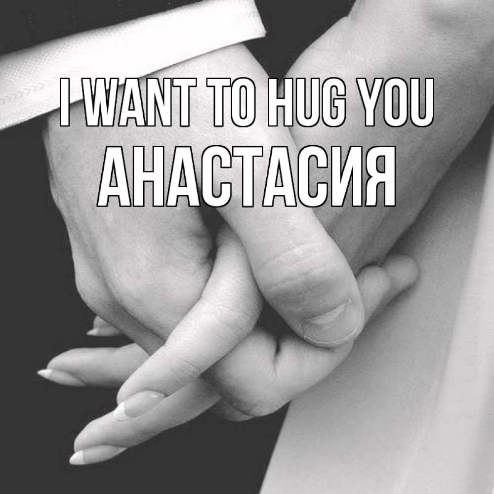 Greetings card с именем, Анастасия I want to hug you Черное и белое фото Greetings with text for free download 