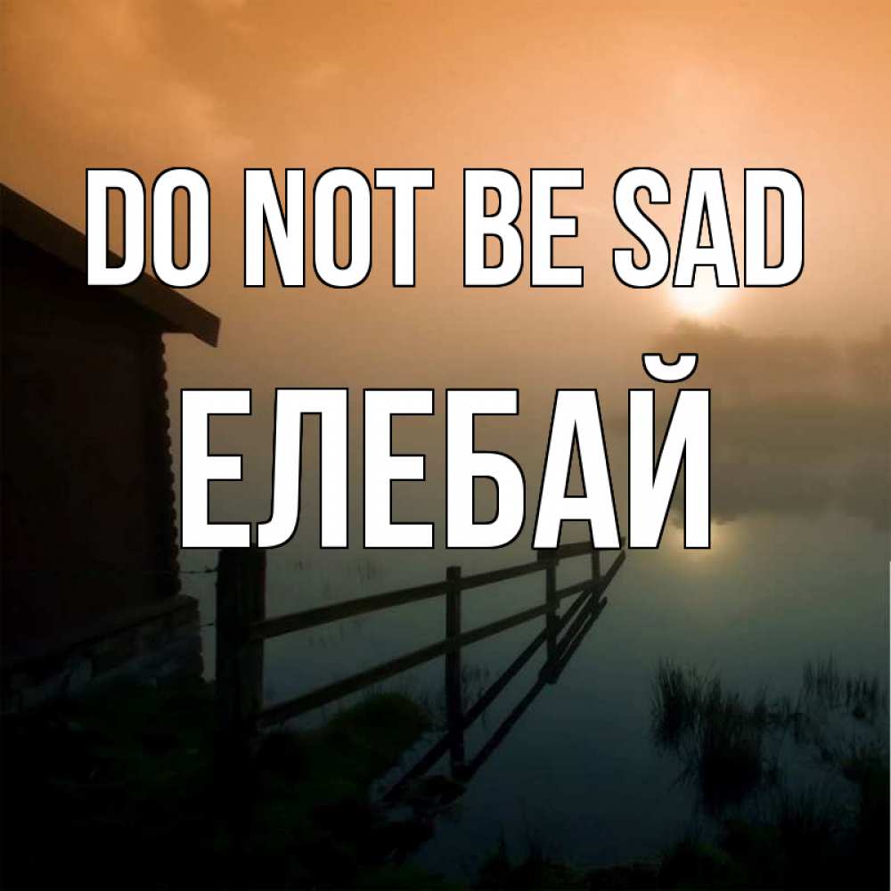 Greetings card с именем, Елебай Do not be sad дом у озера Greetings with text for free download 