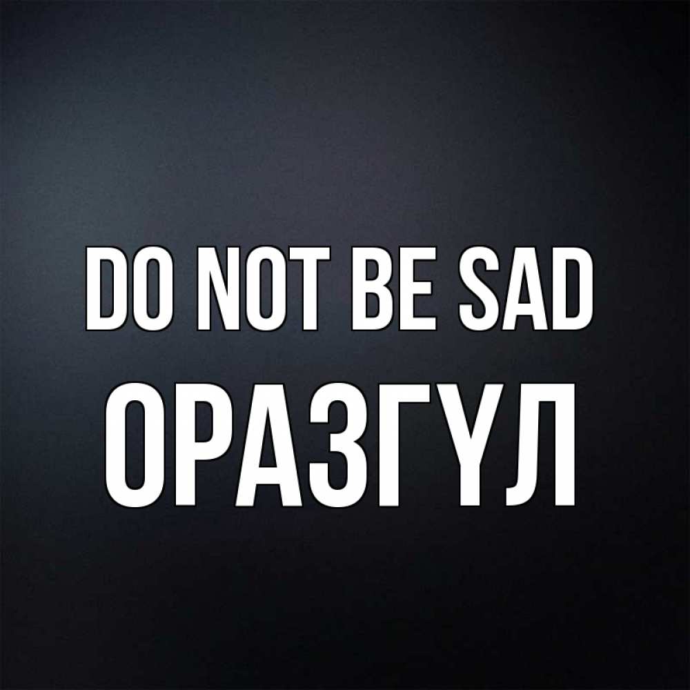 Greetings card с именем, ОРАЗГҮЛ Do not be sad Градиент серый Greetings with text for free download 