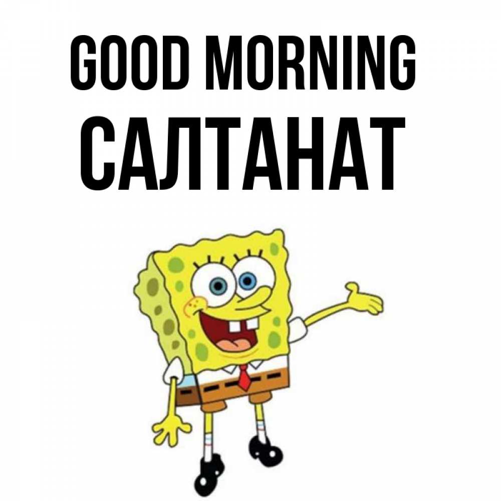 Greetings card с именем, САЛТАНАТ Good morning губка боб улыбается Greetings with text for free download 