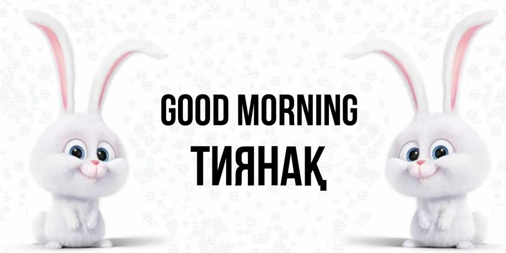 Greetings card с именем, ТИЯНАҚ Good morning кролики с длинными ушками Greetings with text for free download 