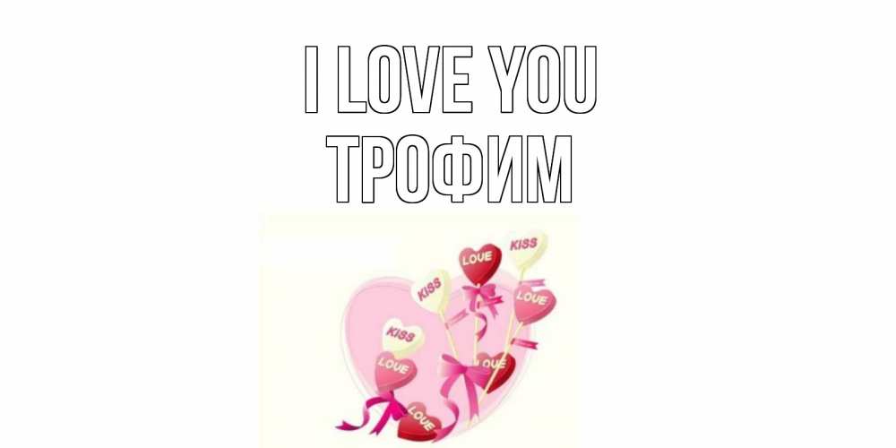 Greetings card с именем, Трофим I love you сердце, леденцы Greetings with text for free download 