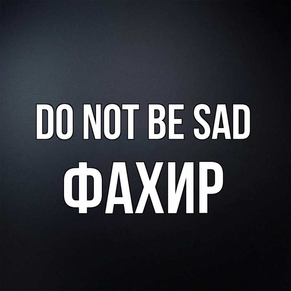 Greetings card с именем, ФАХИР Do not be sad Градиент серый Greetings with text for free download 