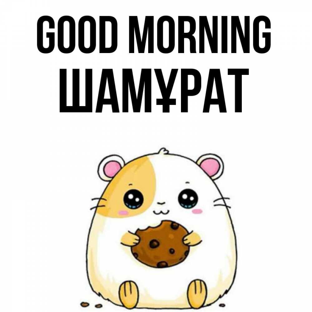 Greetings card с именем, ШАМҰРАТ Good morning есть печеньку. Утречко Greetings with text for free download 