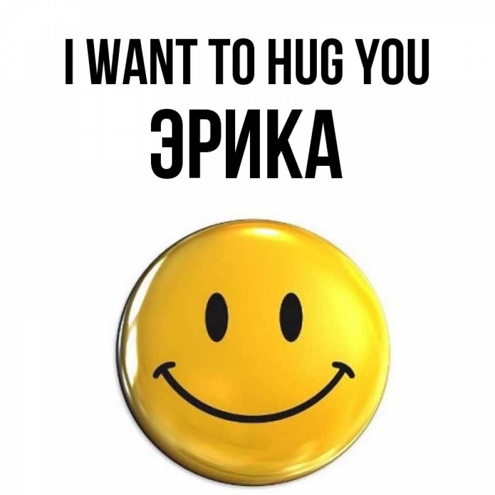 Greetings card с именем, Эрика I want to hug you открытки которые можно подписывать онлайн по своему усмотрению бесплатно Greetings with text for free download 