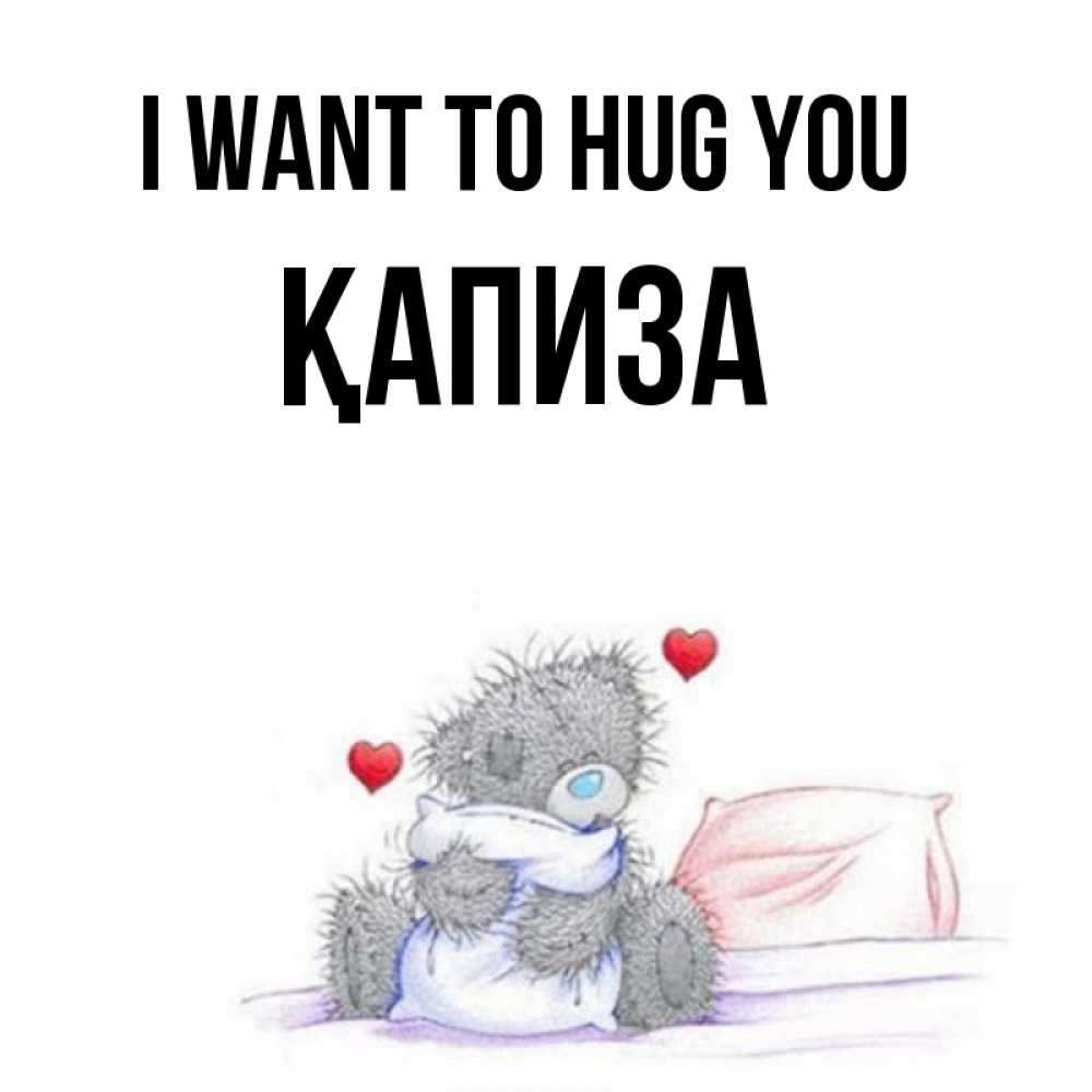 Greetings card с именем, ҚАПИЗА I want to hug you сердечки мишка Тедди и кроватка Greetings with text for free download 