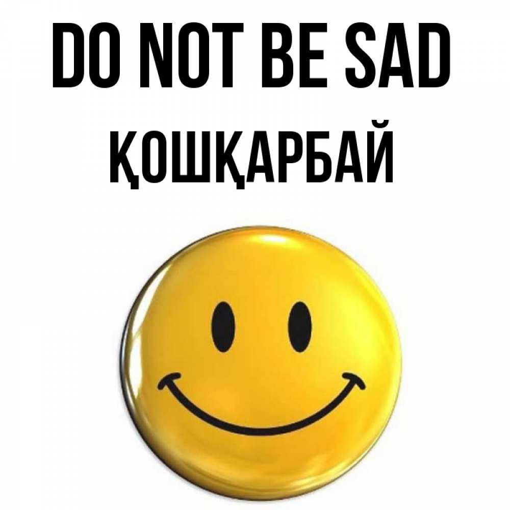 Greetings card с именем, ҚОШҚАРБАЙ Do not be sad триде смайл Greetings with text for free download 