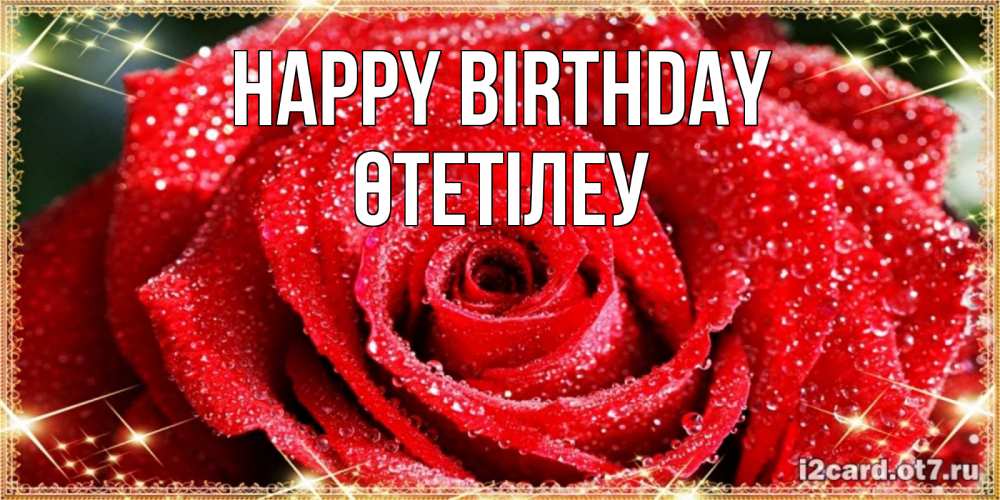 Greetings card с именем, ӨТЕТІЛЕУ Happy Birthday роса и роза. открытка с красивой розой Greetings with text for free download 