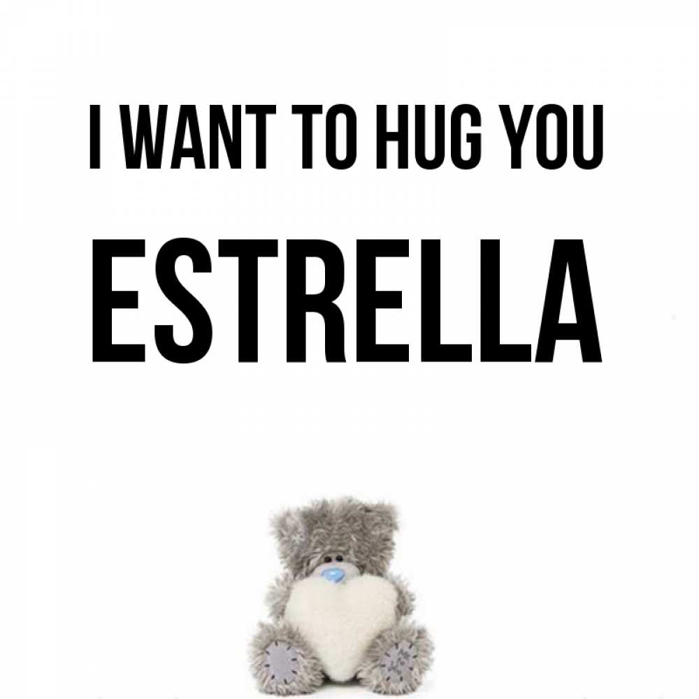 Greetings card с именем, Estrella I want to hug you медвежонок с сердечком белого цвета Greetings with text for free download 