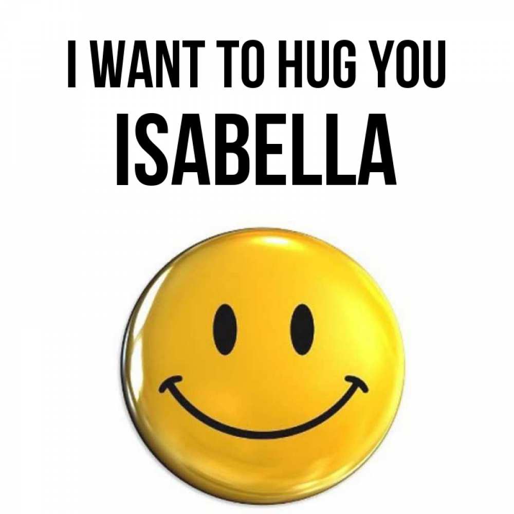Greetings card с именем, Isabella I want to hug you открытки которые можно подписывать онлайн по своему усмотрению бесплатно Greetings with text for free download 