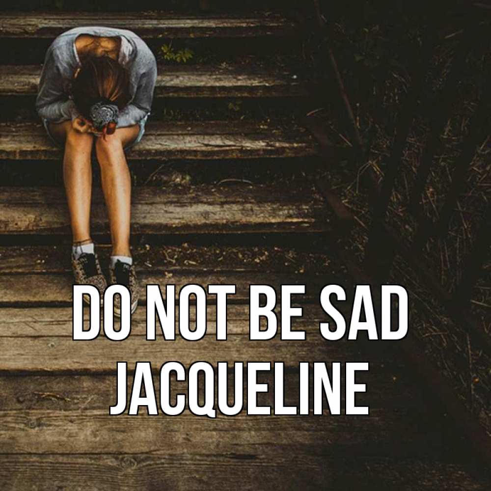 Greetings card с именем, Jacqueline Do not be sad девушка сидит на деревянных ступеньках Greetings with text for free download 