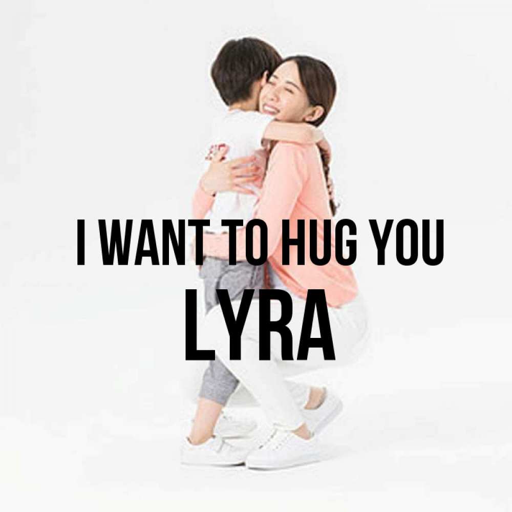 Greetings card с именем, Lyra I want to hug you соскучилась по сыну Greetings with text for free download 
