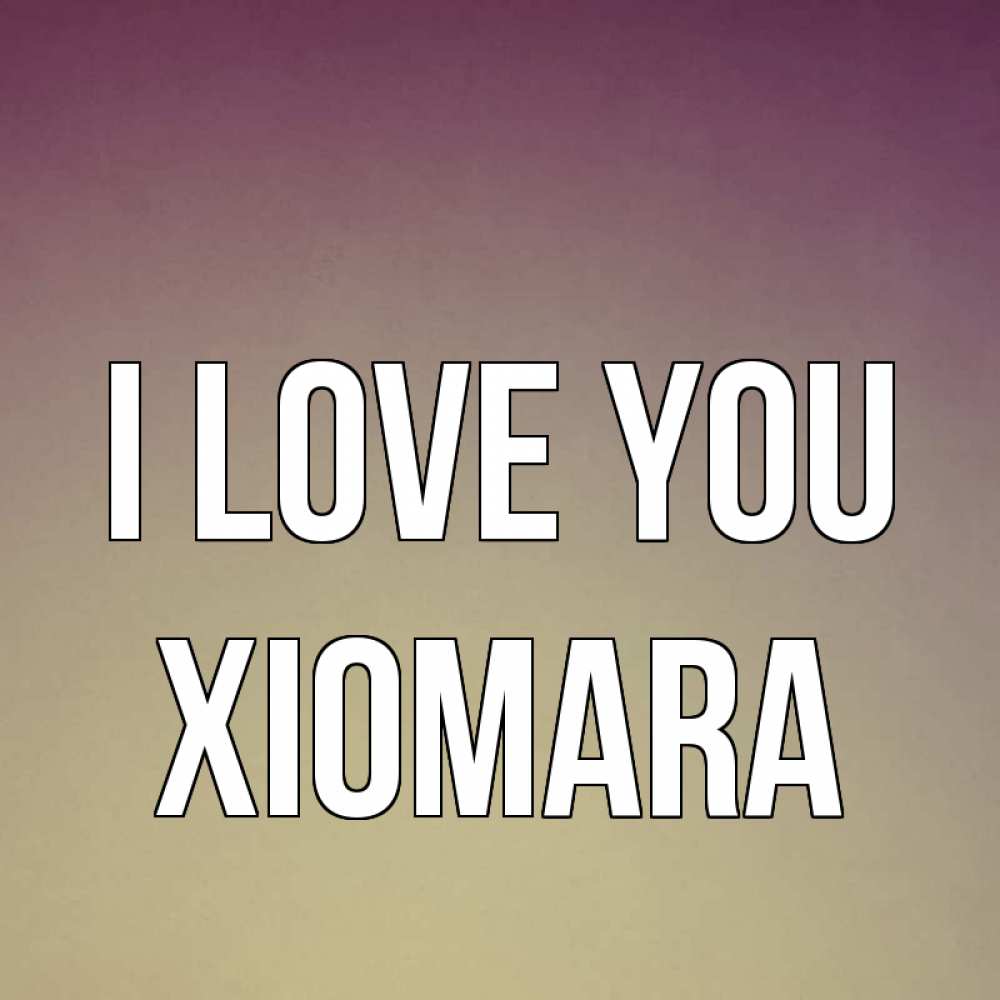 Greetings card с именем, Xiomara I love you для любимой Greetings with text for free download 